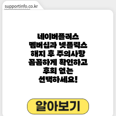 네이버플러스 멤버십과 넷플릭스 해지 후 주의사항: 꼼꼼하게 확인하고 후회 없는 선택하세요!