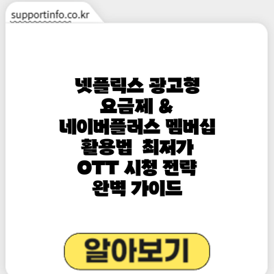 넷플릭스 광고형 요금제 & 네이버플러스 멤버십 활용법: 최저가 OTT 시청 전략 완벽 가이드