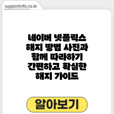 네이버 넷플릭스 해지 방법 사진과 함께 따라하기: 간편하고 확실한 해지 가이드