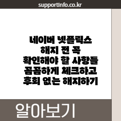 네이버 넷플릭스 해지 전 꼭 확인해야 할 사항들: 꼼꼼하게 체크하고 후회 없는 해지하기