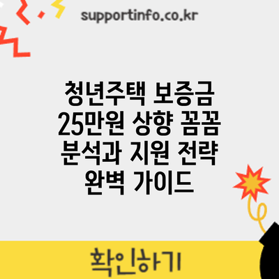 청년주택 보증금 25만원 상향: 꼼꼼 분석과 지원 전략 완벽 가이드