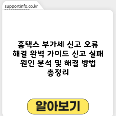 홈택스 부가세 신고 오류 해결 완벽 가이드: 신고 실패 원인 분석 및 해결 방법 총정리