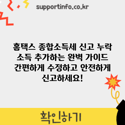 홈택스 종합소득세 신고 누락 소득 추가하는 완벽 가이드: 간편하게 수정하고 안전하게 신고하세요!