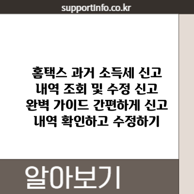 홈택스 과거 소득세 신고 내역 조회 및 수정 신고 완벽 가이드: 간편하게 신고 내역 확인하고 수정하기