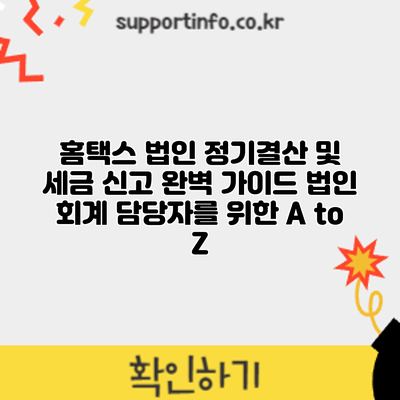 홈택스 법인 정기결산 및 세금 신고 완벽 가이드: 법인 회계 담당자를 위한 A to Z