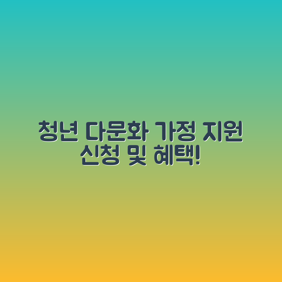 누구나 쉽게 알 수 있는 청년 다문화 가정 지원 사업 신청 방법과 혜택