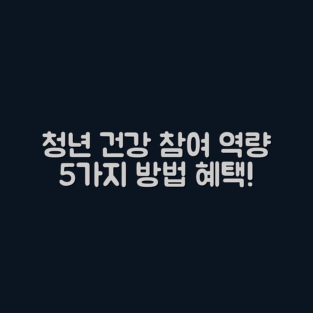 청년 건강 참여 역량 개발 5가지 방법과 혜택