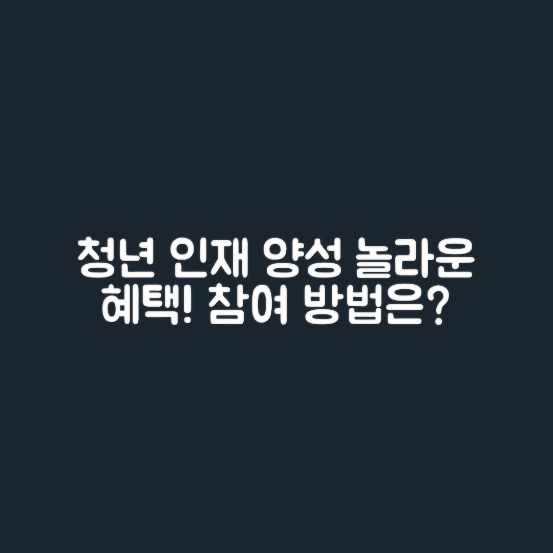 놀라운 청년 창의 인재 양성 프로그램의 혜택과 참여법