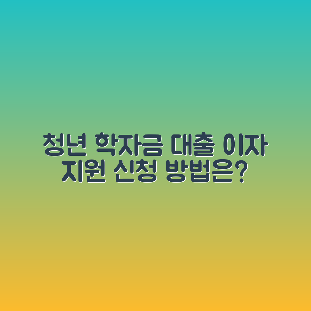 청년 학자금 대출 이자 지원, 어떻게 신청하죠?