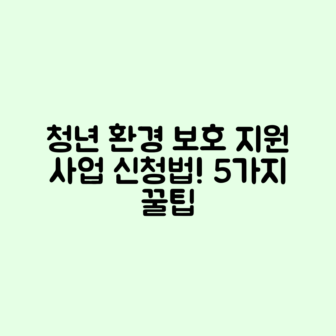 청년 환경 보호 활동 지원 사업 신청 방법 5가지