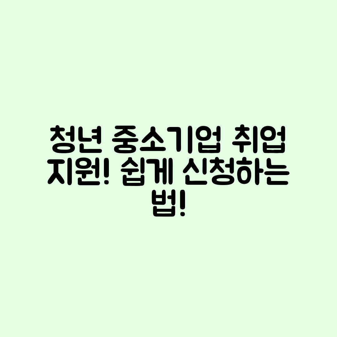 청년 중소기업 취업 지원 사업, 누구나 쉽게 신청하는 법