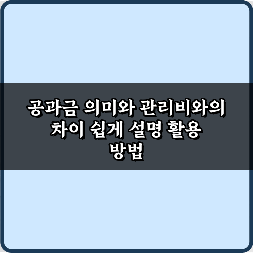 공과금 의미와 관리비 차이, 5분 만에 완벽 정리 가이드