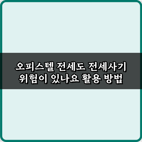 오피스텔 전세도 전세사기 위험이 있나요? 5가지 예방 비법