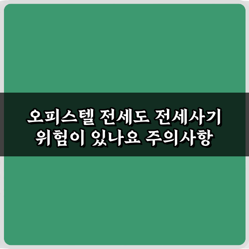 오피스텔 전세도 전세사기 위험이 있나요? 5가지 예방 비법