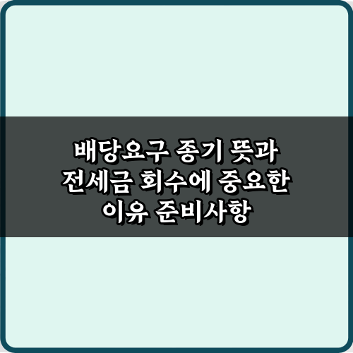 배당요구 종기 뜻과 전세금 회수에 중요한 이유 3가지