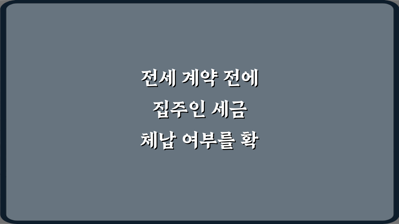 전세 계약 전에 집주인 세금 체납 여부를 확인할 수 있나요? 5분 확인법