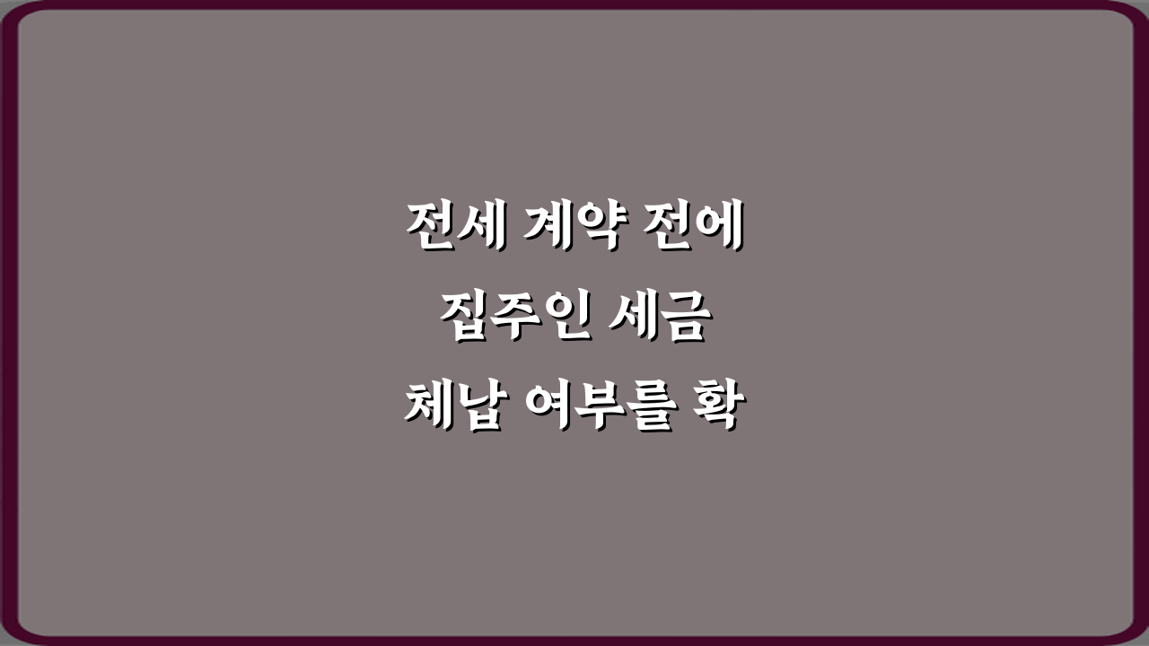 전세 계약 전에 집주인 세금 체납 여부를 확인할 수 있나요? 5분 확인법