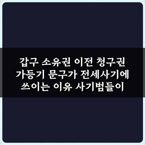 주의! 갑구 소유권 이전 청구권 가등기 문구가 전세사기에 쓰이는 이유 3가지