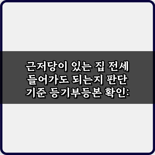 안전하게 근저당이 있는 집 전세 들어가도 되는지 판단 기준 3가지