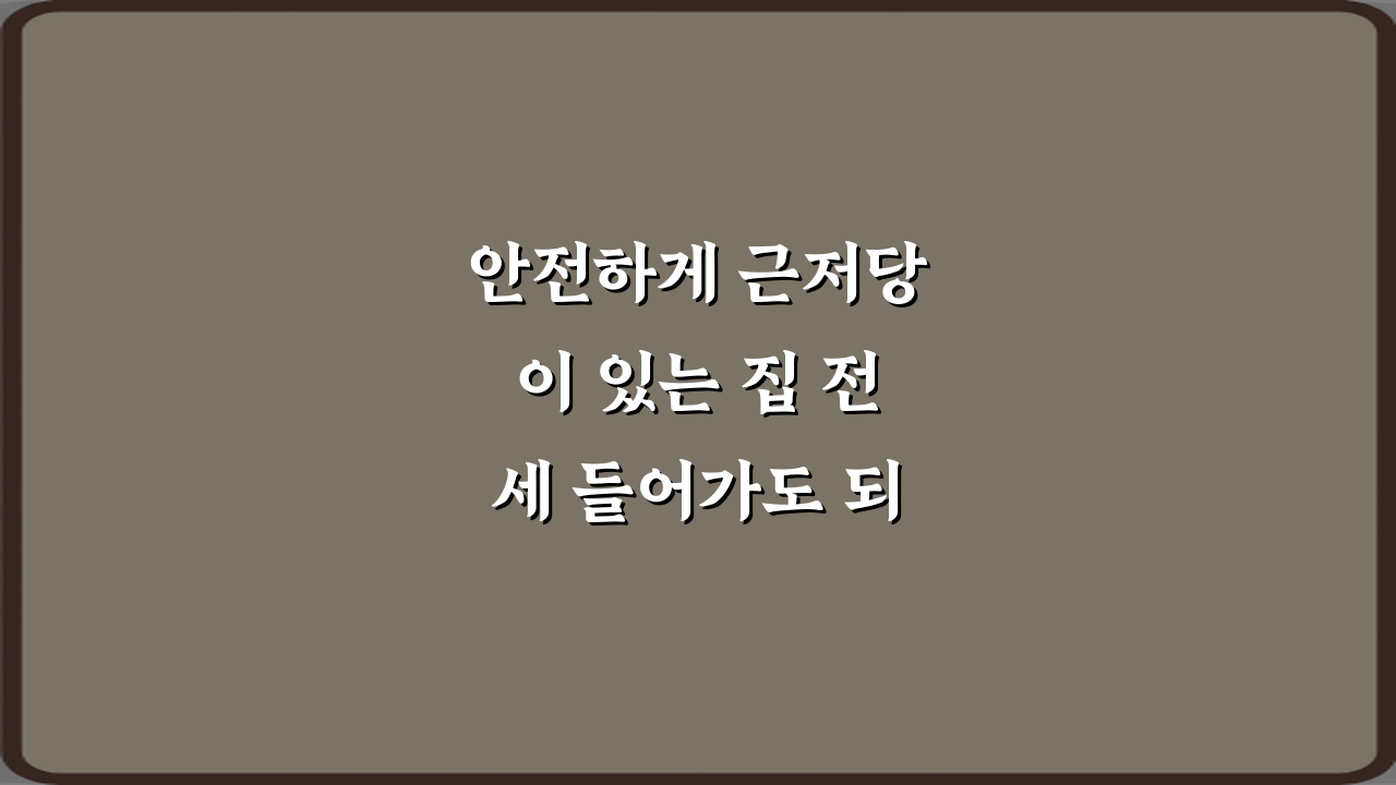 안전하게 근저당이 있는 집 전세 들어가도 되는지 판단 기준 3가지