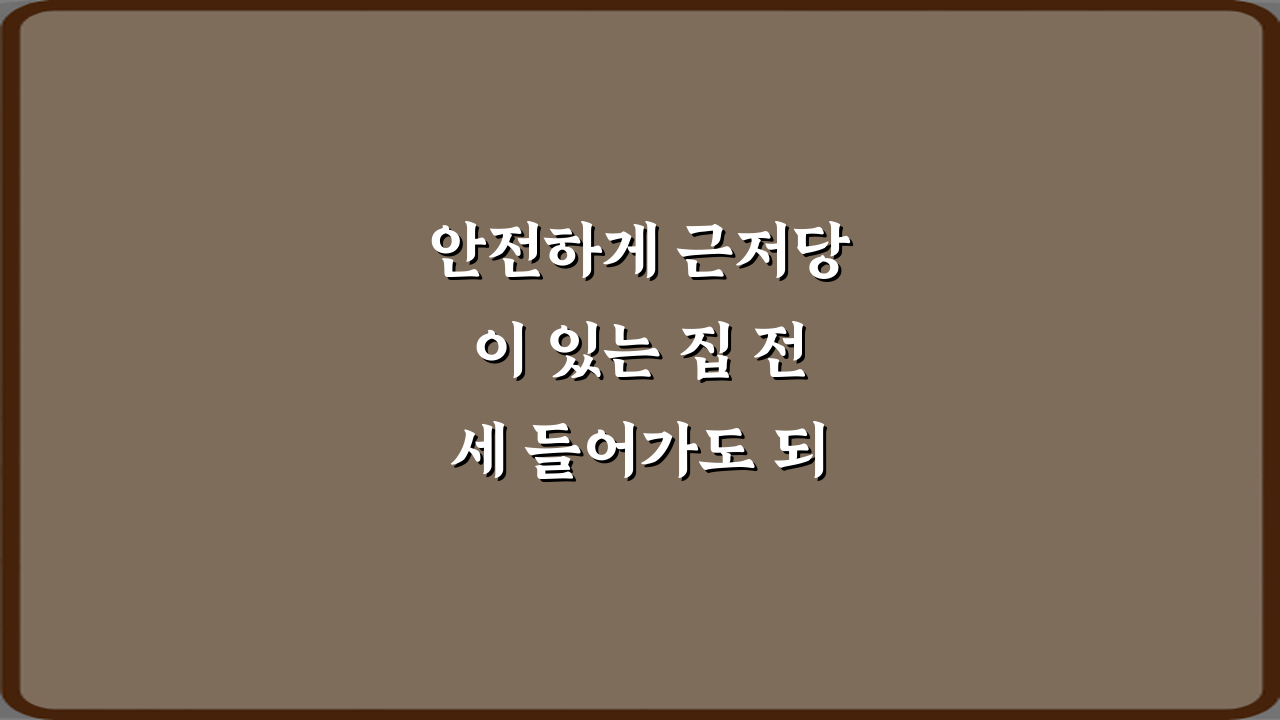 안전하게 근저당이 있는 집 전세 들어가도 되는지 판단 기준 3가지