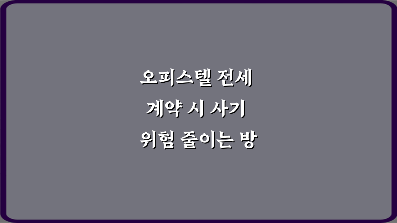 오피스텔 전세 계약 시 사기 위험 줄이는 방법 5가지 안전 비법