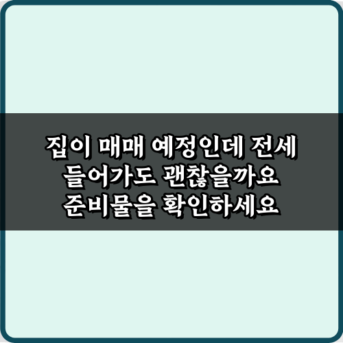 집이 매매 예정인데 전세 들어가도 괜찮을까요? 5가지 체크리스트