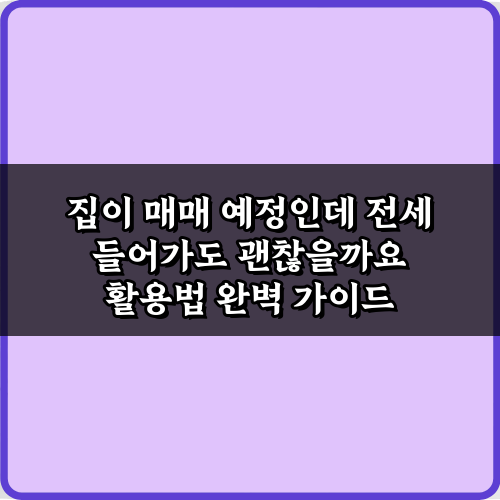 집이 매매 예정인데 전세 들어가도 괜찮을까요? 5가지 체크리스트