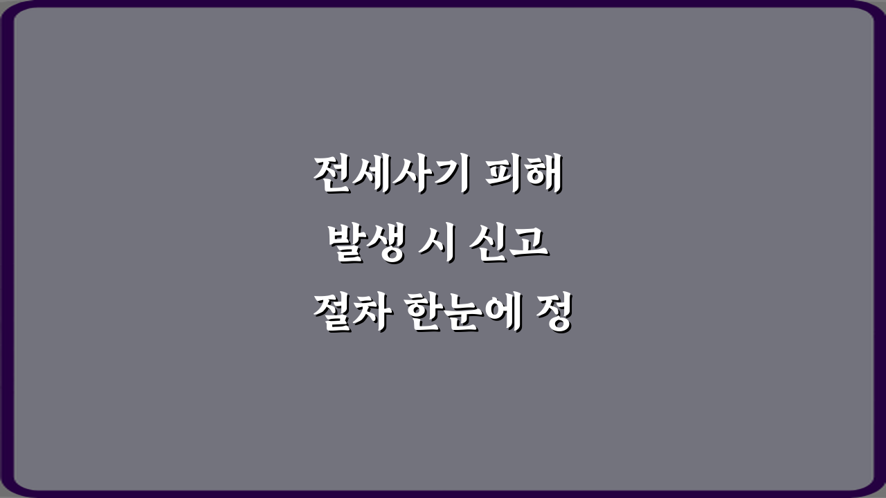 전세사기 피해 발생 시 신고 절차 한눈에 정리! 3가지 필수 조치