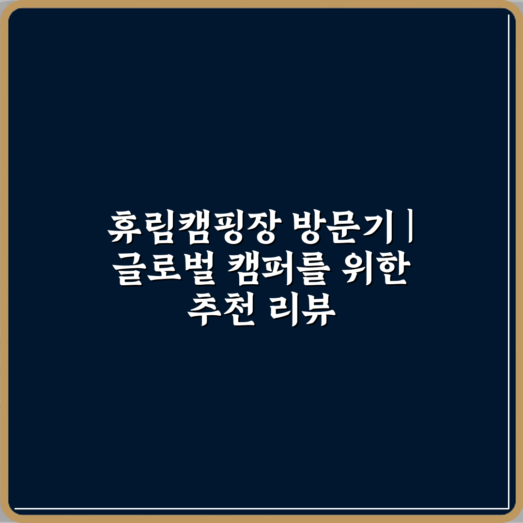 휴림캠핑장 방문기 | 글로벌 캠퍼를 위한 추천 리뷰